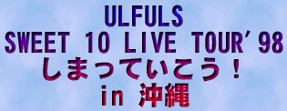 ULFULS SWEET 10 LIVE TOUR'98 ܂ĂI in 